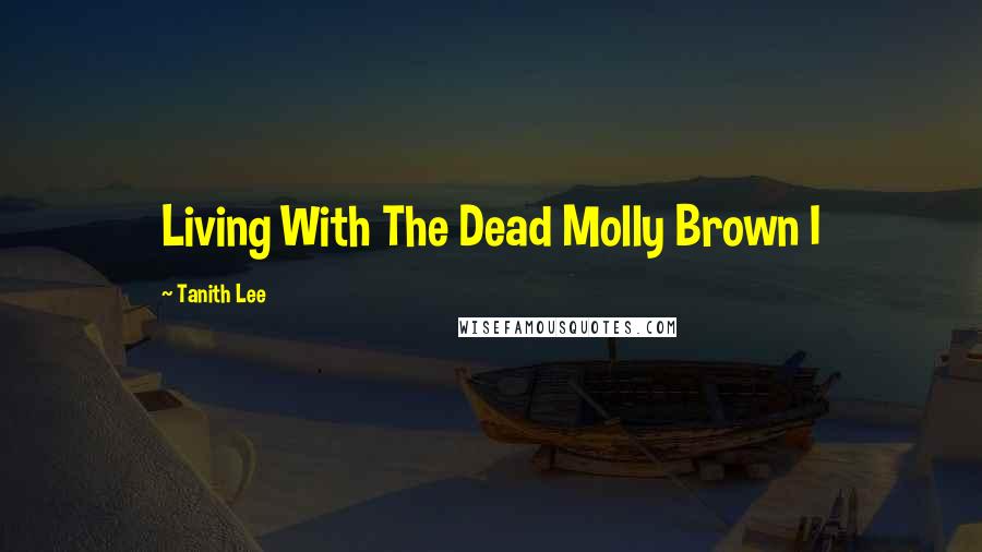 Tanith Lee Quotes: Living With The Dead Molly Brown I