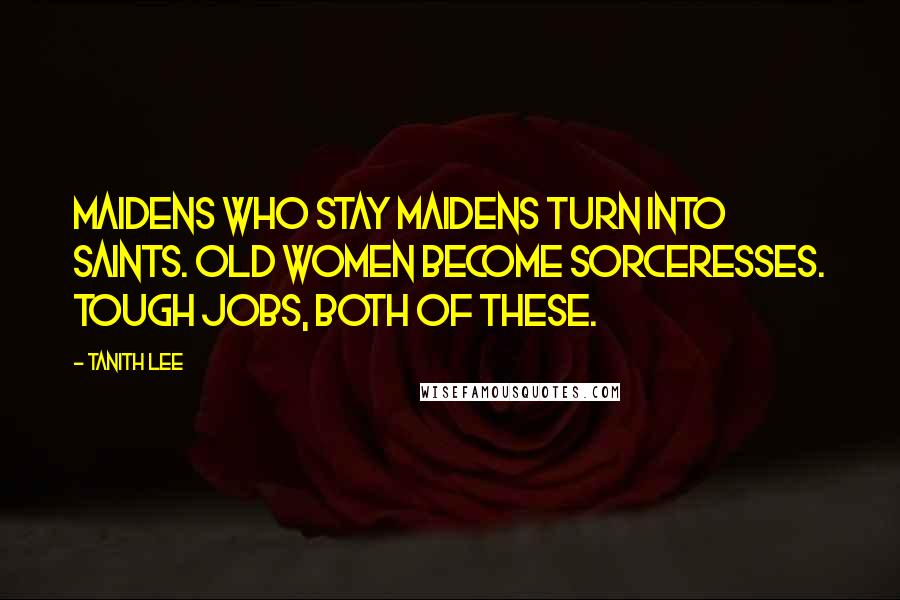 Tanith Lee Quotes: Maidens who stay maidens turn into saints. Old women become sorceresses. Tough jobs, both of these.