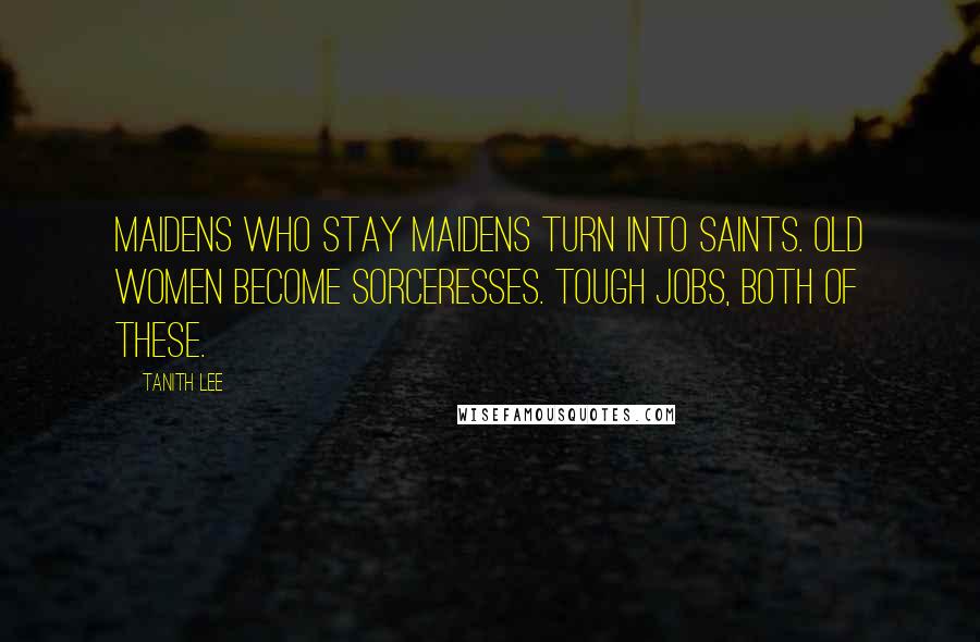 Tanith Lee Quotes: Maidens who stay maidens turn into saints. Old women become sorceresses. Tough jobs, both of these.