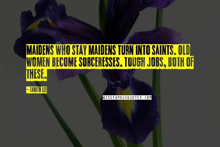 Tanith Lee Quotes: Maidens who stay maidens turn into saints. Old women become sorceresses. Tough jobs, both of these.