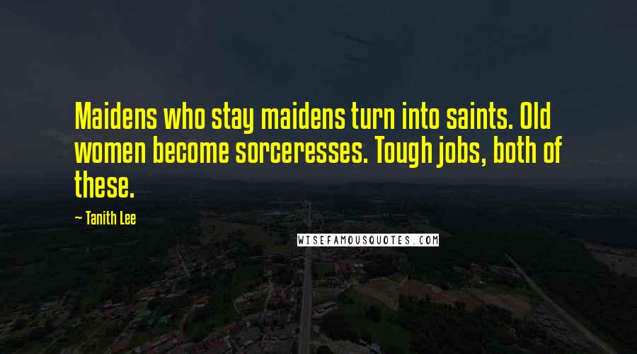 Tanith Lee Quotes: Maidens who stay maidens turn into saints. Old women become sorceresses. Tough jobs, both of these.