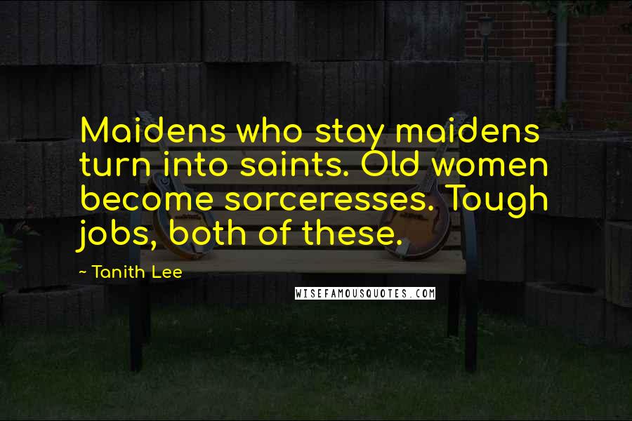 Tanith Lee Quotes: Maidens who stay maidens turn into saints. Old women become sorceresses. Tough jobs, both of these.