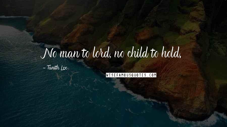 Tanith Lee Quotes: No man to lord, no child to hold.