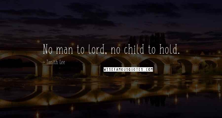Tanith Lee Quotes: No man to lord, no child to hold.