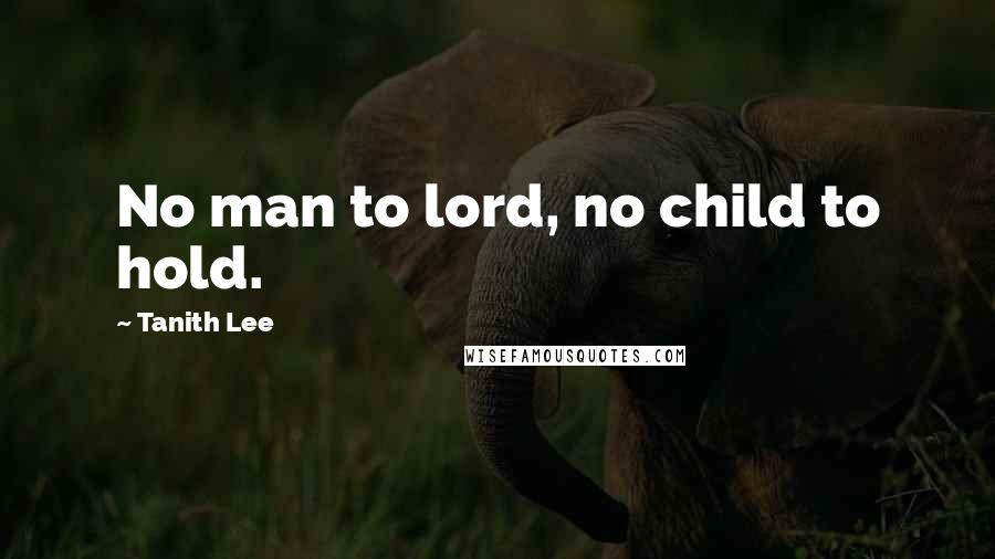 Tanith Lee Quotes: No man to lord, no child to hold.
