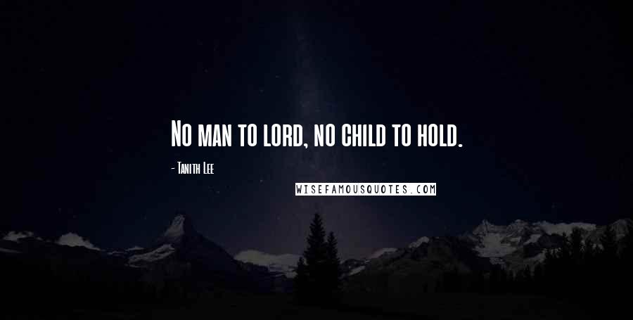 Tanith Lee Quotes: No man to lord, no child to hold.