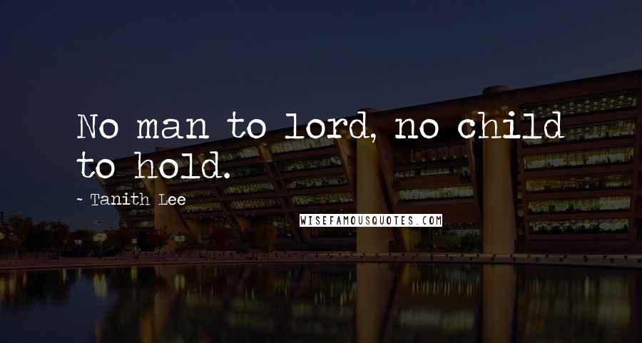 Tanith Lee Quotes: No man to lord, no child to hold.