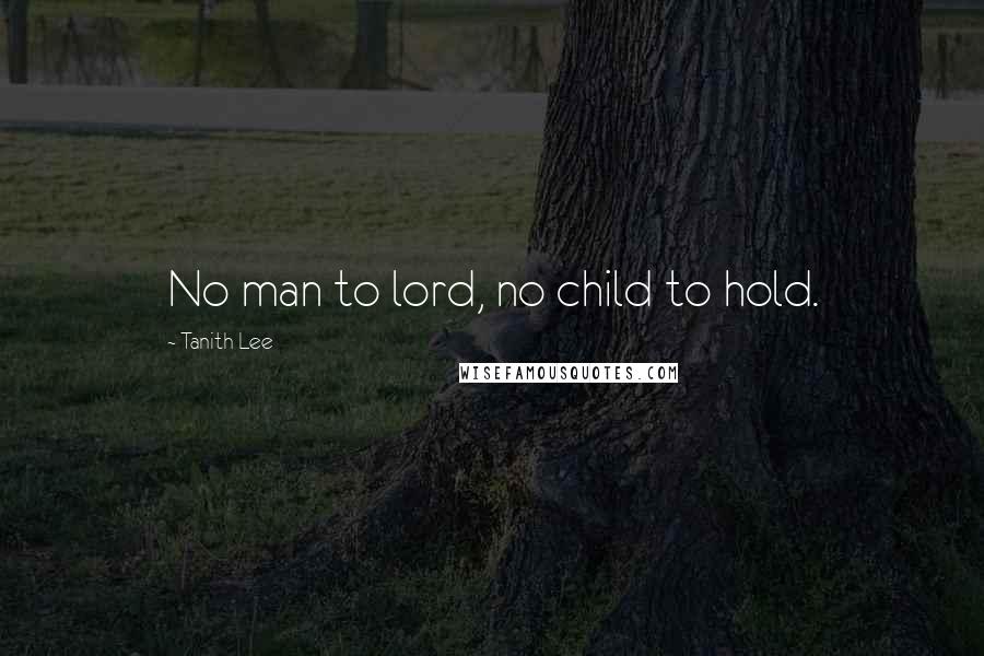 Tanith Lee Quotes: No man to lord, no child to hold.