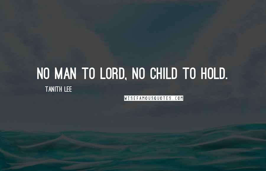 Tanith Lee Quotes: No man to lord, no child to hold.