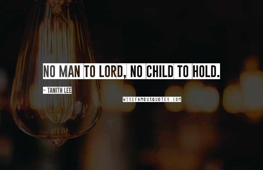 Tanith Lee Quotes: No man to lord, no child to hold.