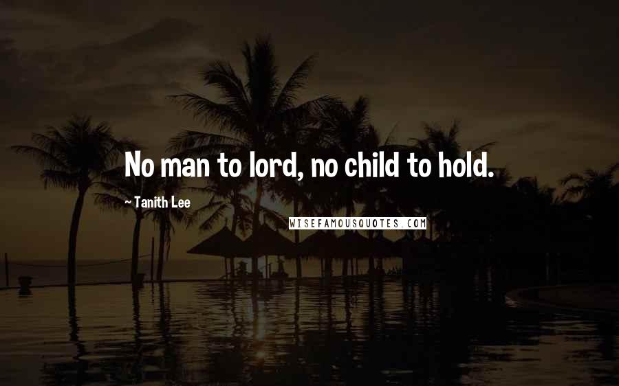 Tanith Lee Quotes: No man to lord, no child to hold.