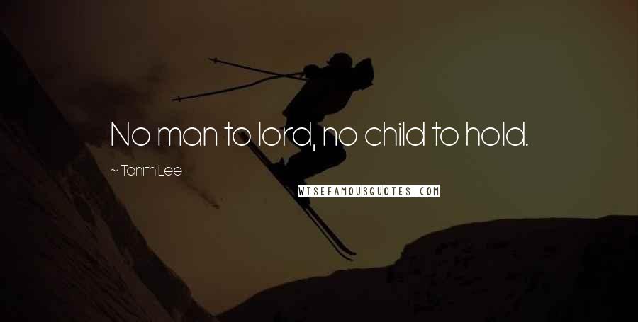 Tanith Lee Quotes: No man to lord, no child to hold.