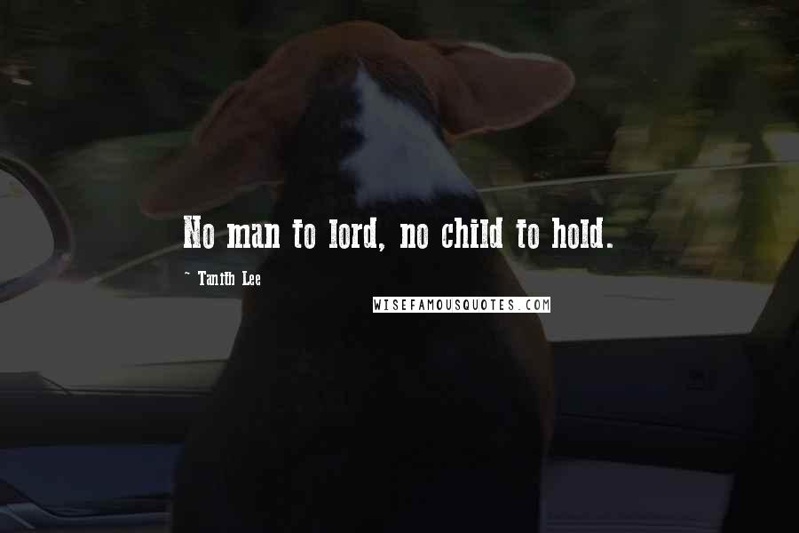 Tanith Lee Quotes: No man to lord, no child to hold.
