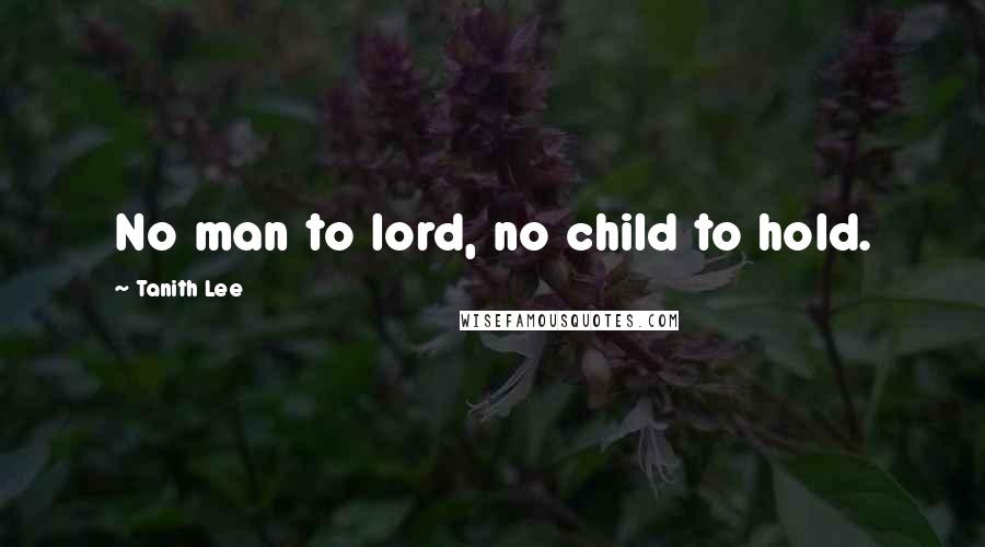 Tanith Lee Quotes: No man to lord, no child to hold.