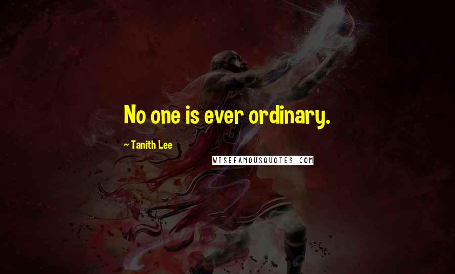 Tanith Lee Quotes: No one is ever ordinary.