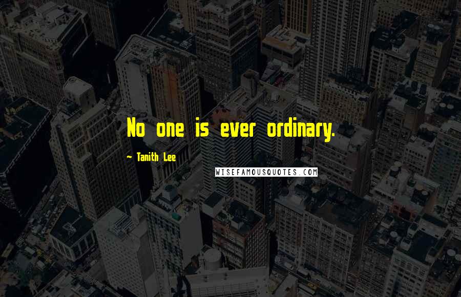 Tanith Lee Quotes: No one is ever ordinary.