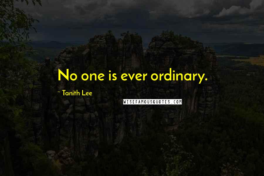 Tanith Lee Quotes: No one is ever ordinary.