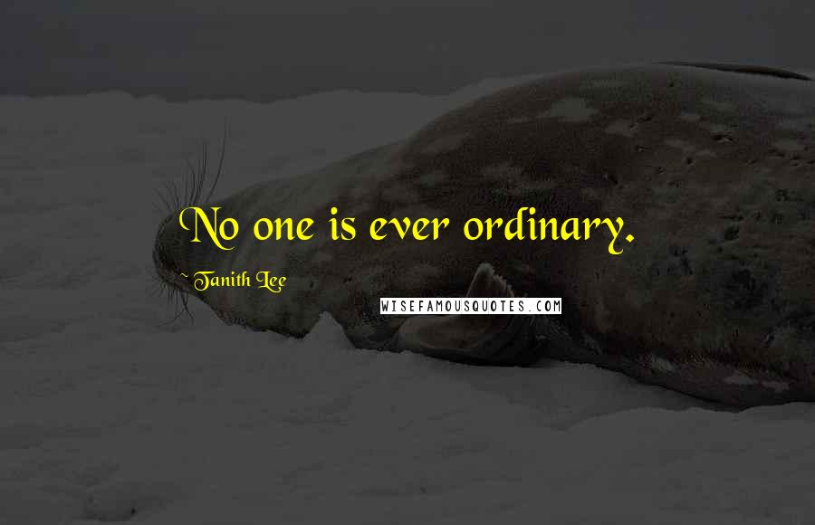 Tanith Lee Quotes: No one is ever ordinary.