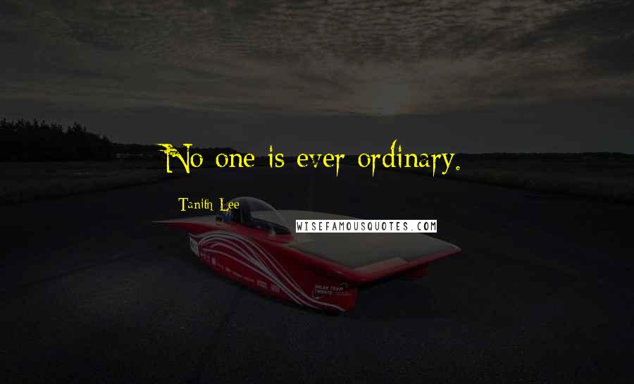 Tanith Lee Quotes: No one is ever ordinary.
