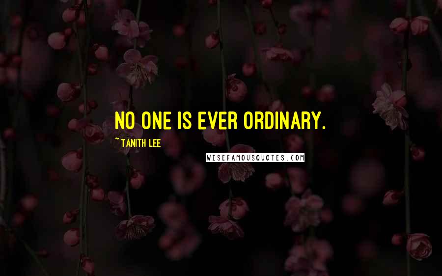 Tanith Lee Quotes: No one is ever ordinary.