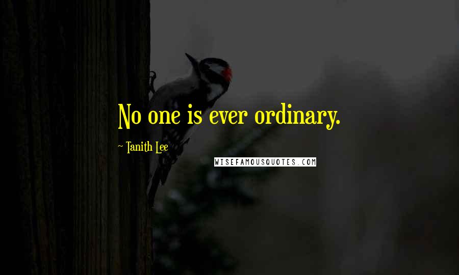 Tanith Lee Quotes: No one is ever ordinary.