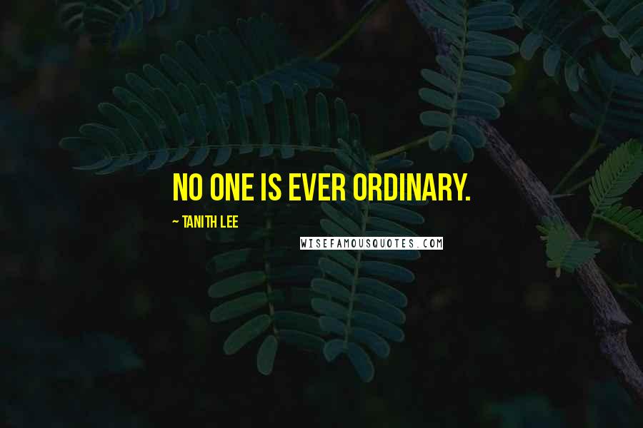 Tanith Lee Quotes: No one is ever ordinary.
