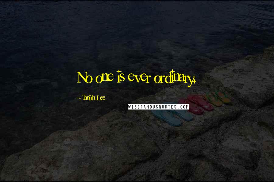 Tanith Lee Quotes: No one is ever ordinary.
