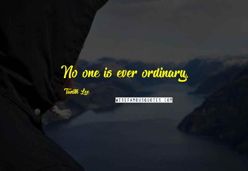 Tanith Lee Quotes: No one is ever ordinary.