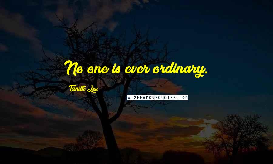 Tanith Lee Quotes: No one is ever ordinary.