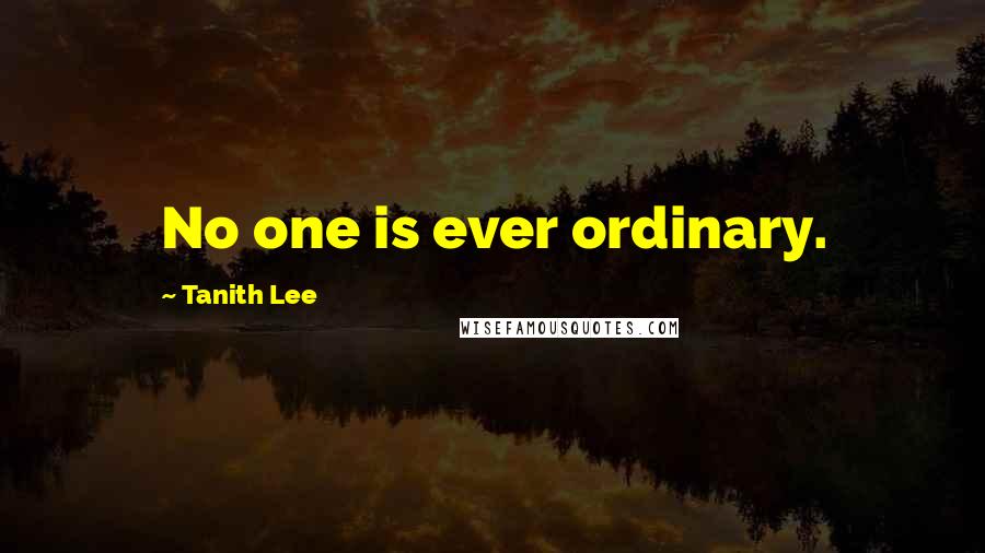 Tanith Lee Quotes: No one is ever ordinary.
