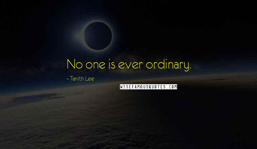 Tanith Lee Quotes: No one is ever ordinary.