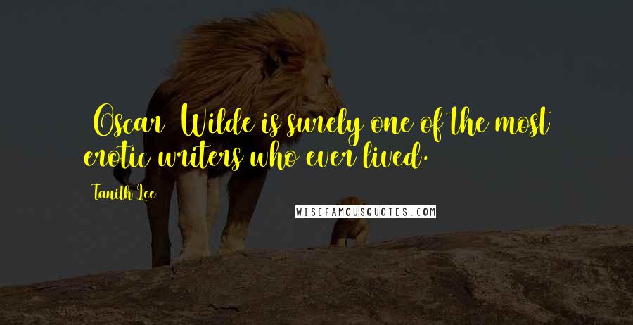 Tanith Lee Quotes: (Oscar) Wilde is surely one of the most erotic writers who ever lived.