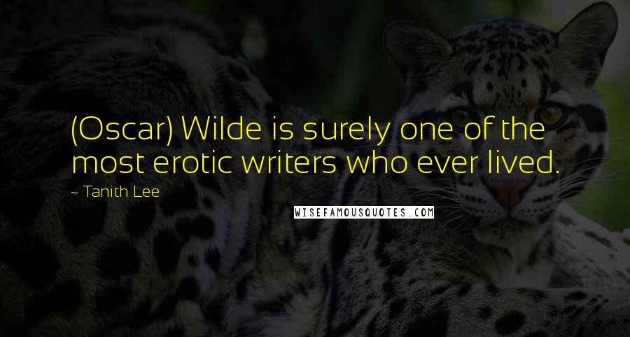 Tanith Lee Quotes: (Oscar) Wilde is surely one of the most erotic writers who ever lived.