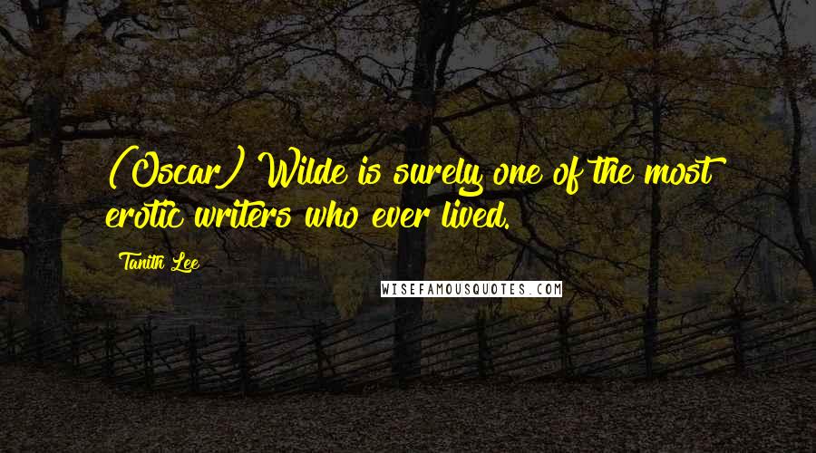 Tanith Lee Quotes: (Oscar) Wilde is surely one of the most erotic writers who ever lived.