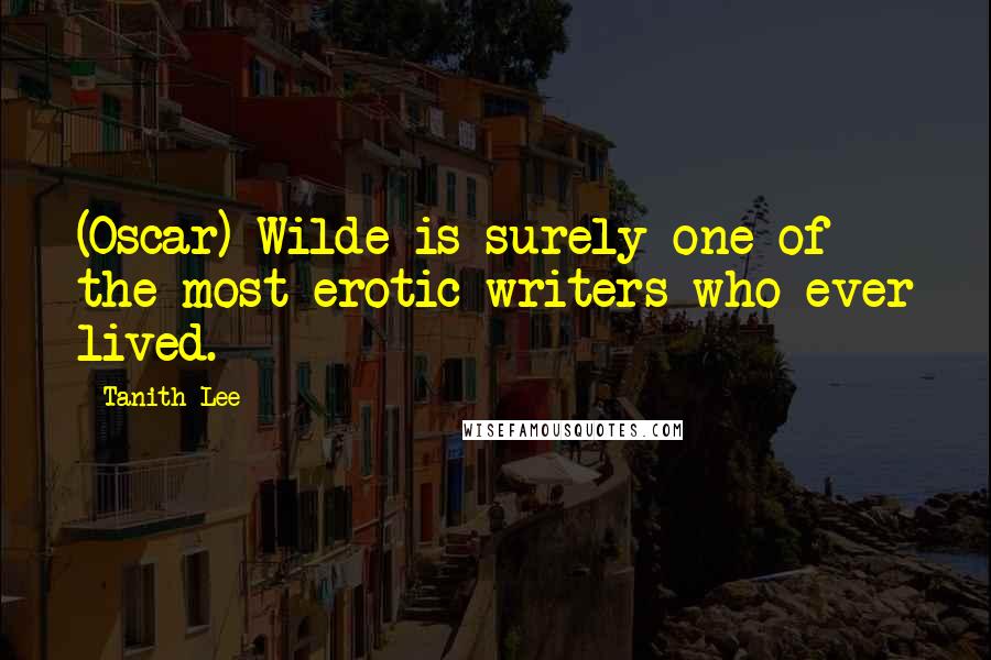 Tanith Lee Quotes: (Oscar) Wilde is surely one of the most erotic writers who ever lived.