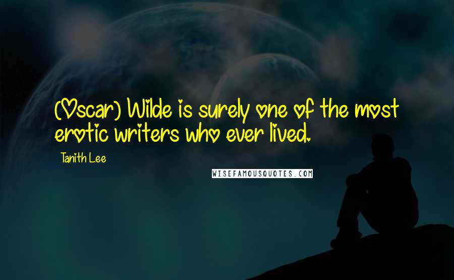 Tanith Lee Quotes: (Oscar) Wilde is surely one of the most erotic writers who ever lived.