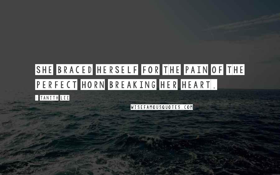 Tanith Lee Quotes: She braced herself for the pain of the perfect horn breaking her heart.