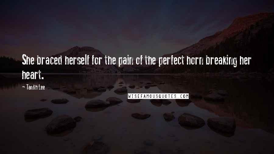 Tanith Lee Quotes: She braced herself for the pain of the perfect horn breaking her heart.