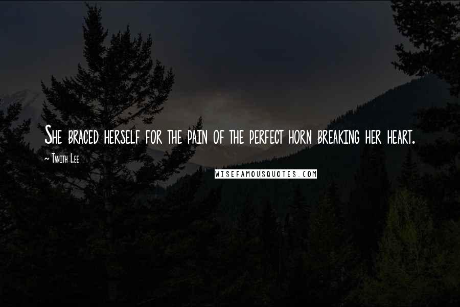 Tanith Lee Quotes: She braced herself for the pain of the perfect horn breaking her heart.