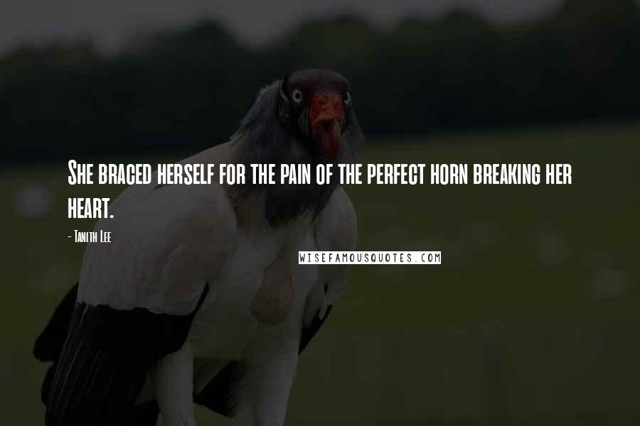 Tanith Lee Quotes: She braced herself for the pain of the perfect horn breaking her heart.