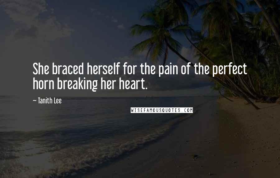 Tanith Lee Quotes: She braced herself for the pain of the perfect horn breaking her heart.