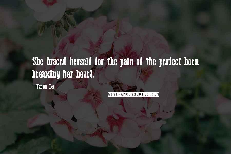 Tanith Lee Quotes: She braced herself for the pain of the perfect horn breaking her heart.