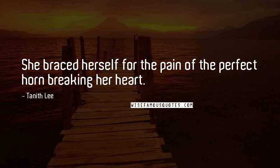 Tanith Lee Quotes: She braced herself for the pain of the perfect horn breaking her heart.
