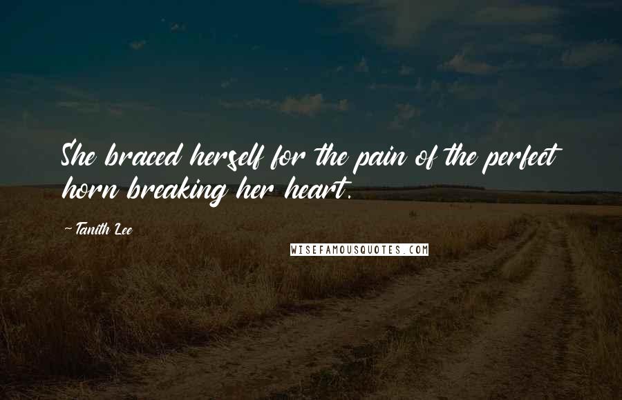 Tanith Lee Quotes: She braced herself for the pain of the perfect horn breaking her heart.