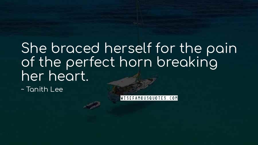 Tanith Lee Quotes: She braced herself for the pain of the perfect horn breaking her heart.