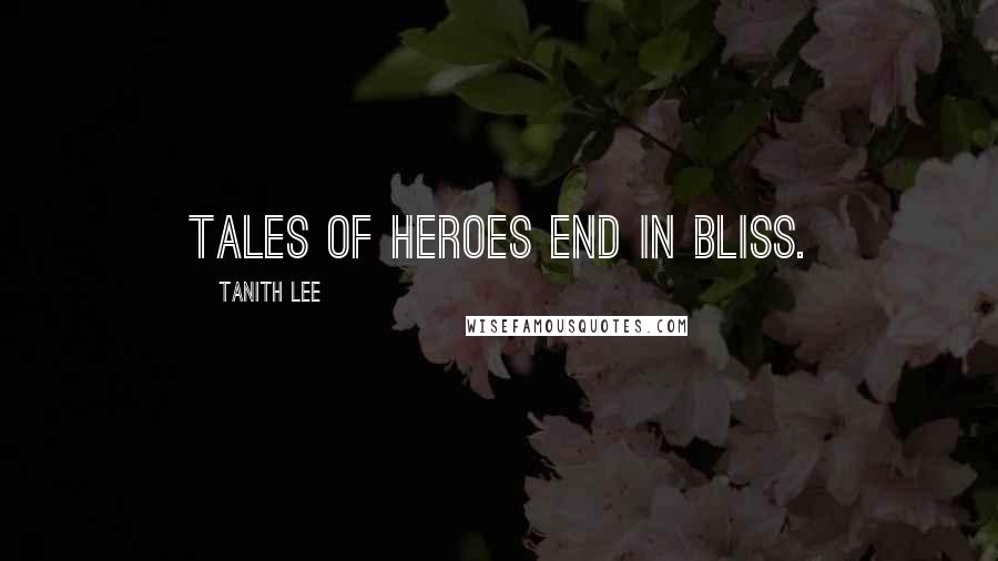 Tanith Lee Quotes: Tales of heroes end in bliss.