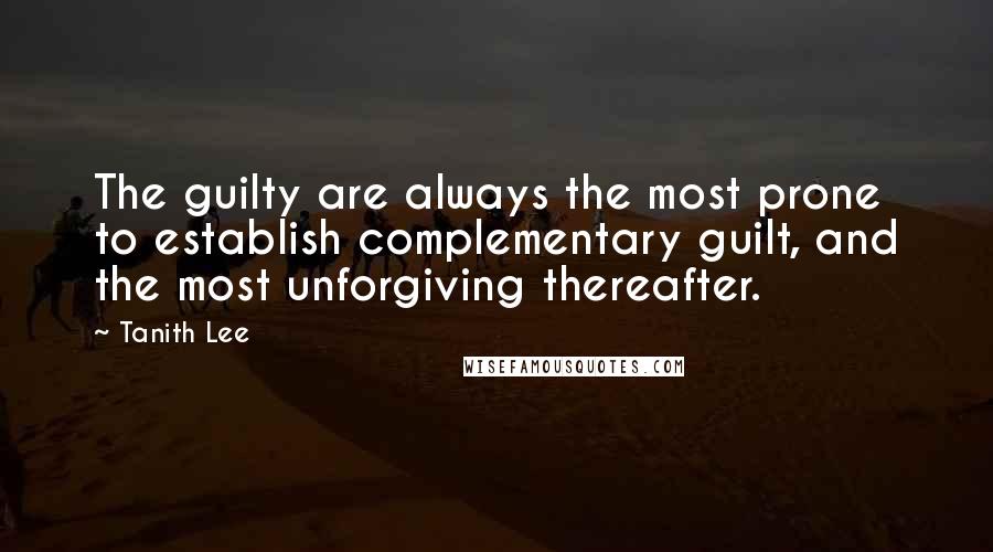 Tanith Lee Quotes: The guilty are always the most prone to establish complementary guilt, and the most unforgiving thereafter.