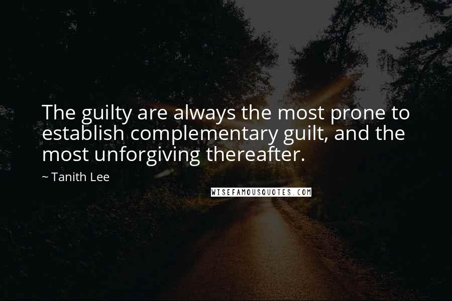 Tanith Lee Quotes: The guilty are always the most prone to establish complementary guilt, and the most unforgiving thereafter.
