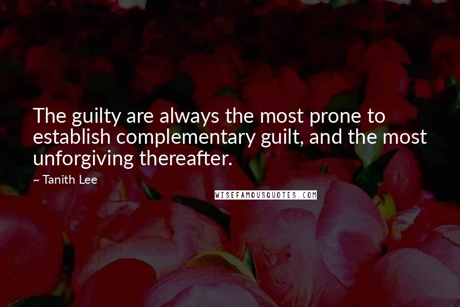 Tanith Lee Quotes: The guilty are always the most prone to establish complementary guilt, and the most unforgiving thereafter.