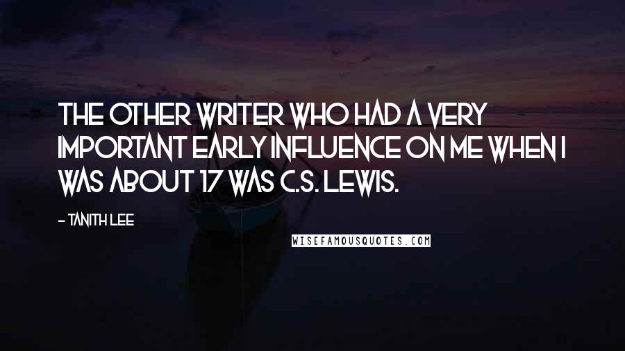 Tanith Lee Quotes: The other writer who had a very important early influence on me when I was about 17 was C.S. Lewis.